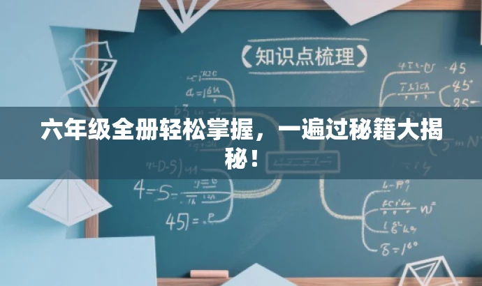 六年级全册轻松掌握,一遍过秘籍大揭秘! 六年级全册轻松掌握,一遍过秘籍大揭秘!