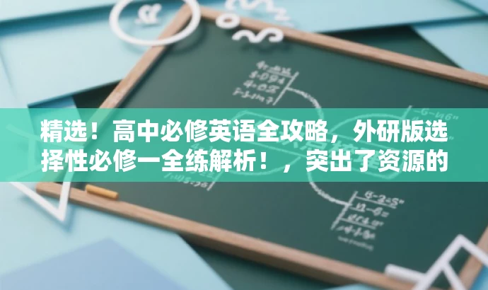 精选!高中必修英语全攻略,外研版选择性必修一全练解析!,突出了资源的核心价值(英语必修全攻略),同时提到了目标人群(高中生),并使用吸引人的语言(精选、全攻略解析)来吸引读者点击阅读。 精选!高中必修英语全攻略,外研版选择性必修一全练解析!,突出了资源的核心价值(英语必修全攻略),同时提到了目标人群(高中生),并使用吸引人的语言(精选、全攻略解析)来吸引读者点击阅读。