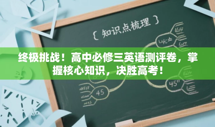 终极挑战!高中必修三英语测评卷,掌握核心知识,决胜高考! 终极挑战!高中必修三英语测评卷,掌握核心知识,决胜高考!