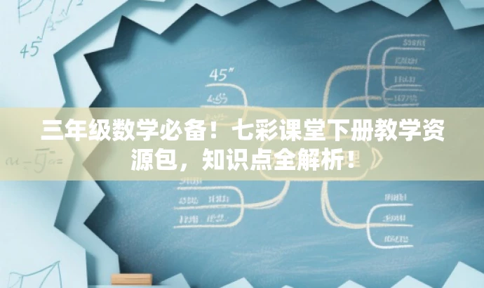 三年级数学必备!七彩课堂下册教学资源包,知识点全解析! 三年级数学必备!七彩课堂下册教学资源包,知识点全解析!