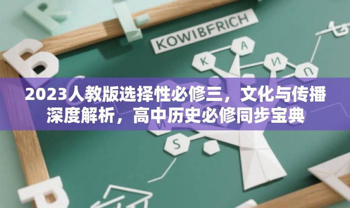 2023人教版选择性必修三,文化与传播深度解析,高中历史必修同步宝典 2023人教版选择性必修三,文化与传播深度解析,高中历史必修同步宝典