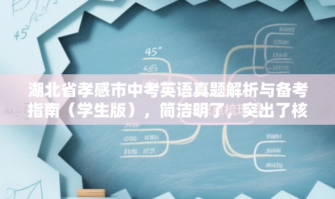 湖北省孝感市中考英语真题解析与备考指南(学生版),简洁明了,突出了核心价值和目标人群需求,同时语言有吸引力,能够引起学生的兴趣和关注。 湖北省孝感市中考英语真题解析与备考指南(学生版),简洁明了,突出了核心价值和目标人群需求,同时语言有吸引力,能够引起学生的兴趣和关注。