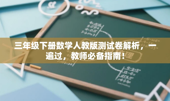 三年级下册数学人教版测试卷解析,一遍过,教师必备指南! 三年级下册数学人教版测试卷解析,一遍过,教师必备指南!