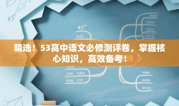精选!53高中语文必修测评卷,掌握核心知识,高效备考! 精选!53高中语文必修测评卷,掌握核心知识,高效备考!