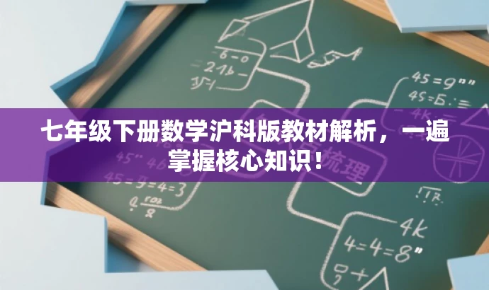七年级下册数学沪科版教材解析,一遍掌握核心知识! 七年级下册数学沪科版教材解析,一遍掌握核心知识!