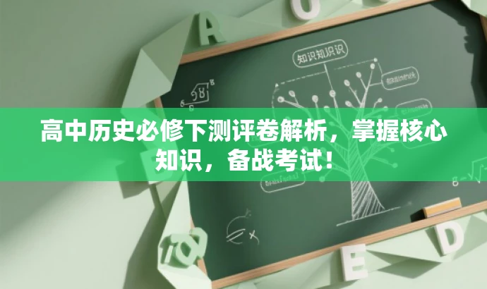 高中历史必修下测评卷解析,掌握核心知识,备战考试! 高中历史必修下测评卷解析,掌握核心知识,备战考试!
