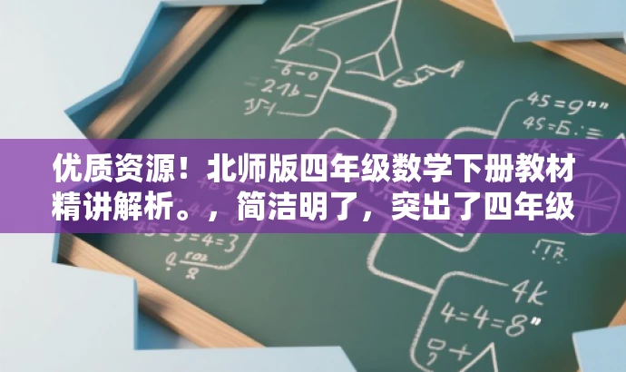 优质资源!北师版四年级数学下册教材精讲解析。,简洁明了,突出了四年级下册数学北师版教材的核心价值,同时使用了吸引力强的语言,适合教师或学生家长等目标人群的需求。 优质资源!北师版四年级数学下册教材精讲解析。,简洁明了,突出了四年级下册数学北师版教材的核心价值,同时使用了吸引力强的语言,适合教师或学生家长等目标人群的需求。
