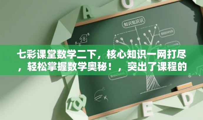 七彩课堂数学二下,核心知识一网打尽,轻松掌握数学奥秘!,突出了课程的核心价值,强调掌握数学知识的重要性,同时使用了吸引人的语言,以吸引目标人群的注意力。 七彩课堂数学二下,核心知识一网打尽,轻松掌握数学奥秘!,突出了课程的核心价值,强调掌握数学知识的重要性,同时使用了吸引人的语言,以吸引目标人群的注意力。