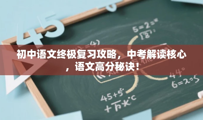 初中语文终极复习攻略，中考解读核心，语文高分秘诀！