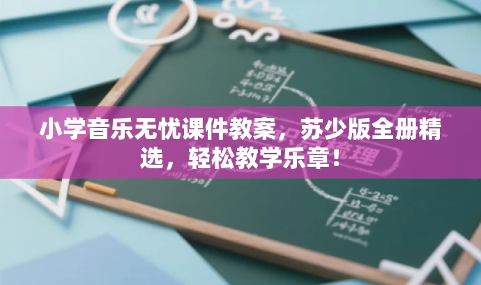 小学音乐无忧课件教案,苏少版全册精选,轻松教学乐章! 小学音乐无忧课件教案,苏少版全册精选,轻松教学乐章!