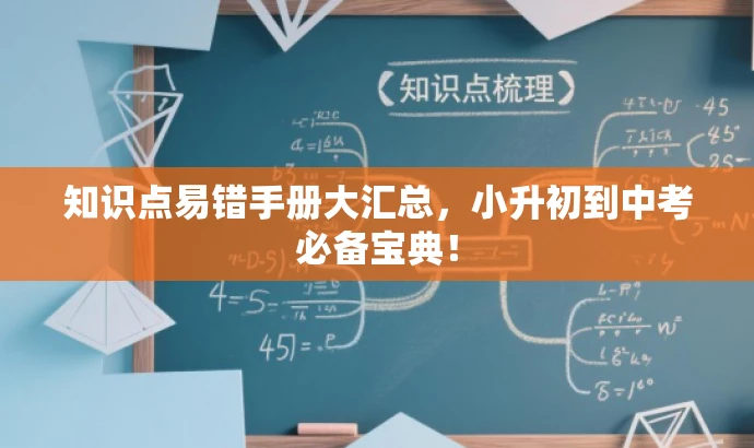 知识点易错手册大汇总,小升初到中考必备宝典! 知识点易错手册大汇总,小升初到中考必备宝典!