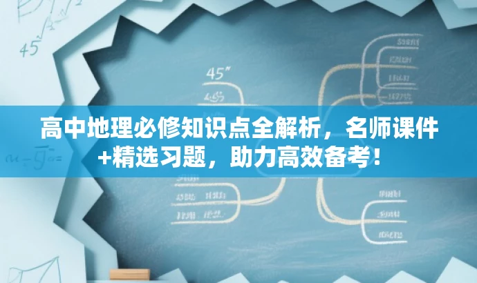 高中地理必修知识点全解析,名师课件+精选习题,助力高效备考! 高中地理必修知识点全解析,名师课件+精选习题,助力高效备考!