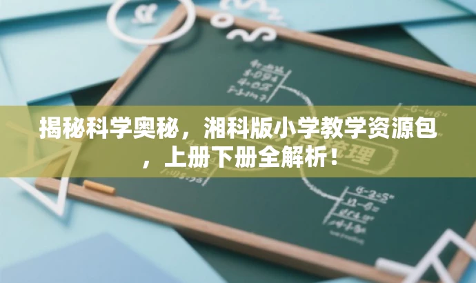 揭秘科学奥秘,湘科版小学教学资源包,上册下册全解析! 揭秘科学奥秘,湘科版小学教学资源包,上册下册全解析!