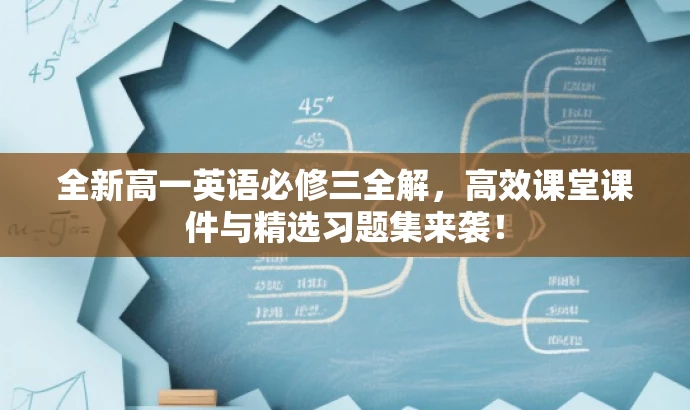 全新高一英语必修三全解,高效课堂课件与精选习题集来袭! 全新高一英语必修三全解,高效课堂课件与精选习题集来袭!