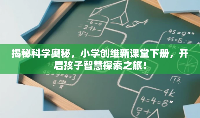 揭秘科学奥秘,小学创维新课堂下册,开启孩子智慧探索之旅! 揭秘科学奥秘,小学创维新课堂下册,开启孩子智慧探索之旅!