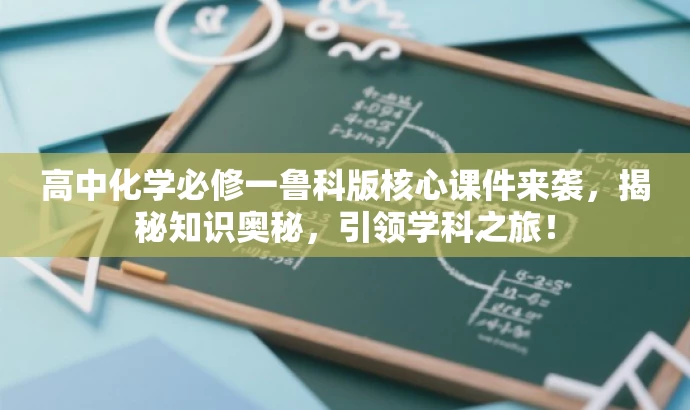 高中化学必修一鲁科版核心课件来袭,揭秘知识奥秘,引领学科之旅! 高中化学必修一鲁科版核心课件来袭,揭秘知识奥秘,引领学科之旅!