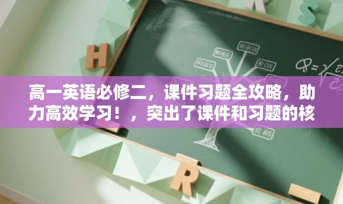高一英语必修二,课件习题全攻略,助力高效学习!,突出了课件和习题的核心价值,同时使用了有吸引力的语言,适合吸引目标人群的关注和学习需求。 高一英语必修二,课件习题全攻略,助力高效学习!,突出了课件和习题的核心价值,同时使用了有吸引力的语言,适合吸引目标人群的关注和学习需求。