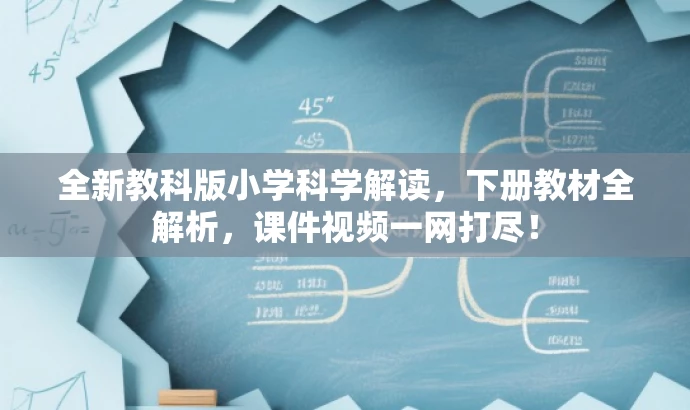 全新教科版小学科学解读，下册教材全解析，课件视频一网打尽！