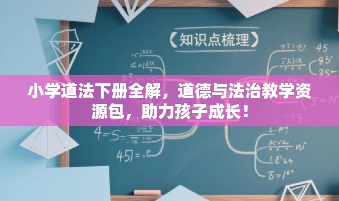 小学道法下册全解,道德与法治教学资源包,助力孩子成长! 小学道法下册全解,道德与法治教学资源包,助力孩子成长!