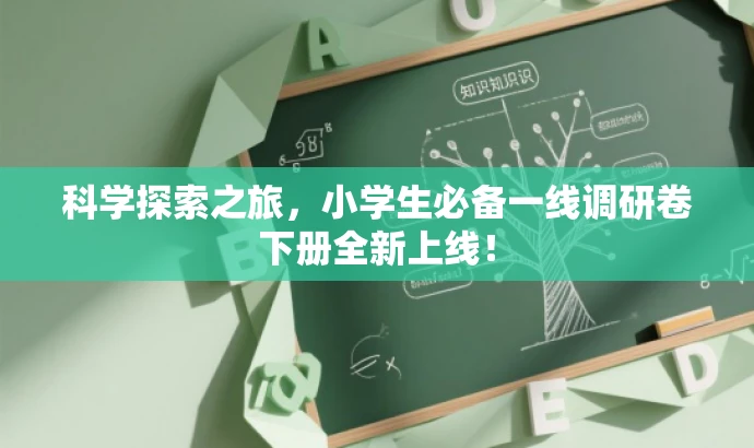 科学探索之旅,小学生必备一线调研卷下册全新上线! 科学探索之旅,小学生必备一线调研卷下册全新上线!