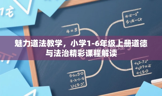 魅力道法教学,小学1-6年级上册道德与法治精彩课程解读 魅力道法教学,小学1-6年级上册道德与法治精彩课程解读