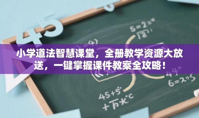 小学道法智慧课堂，全册教学资源大放送，一键掌握课件教案全攻略！