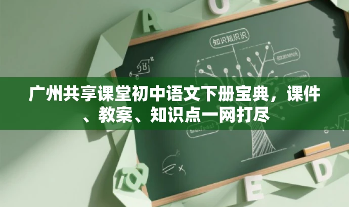 广州共享课堂初中语文下册宝典,课件、教案、知识点一网打尽 广州共享课堂初中语文下册宝典,课件、教案、知识点一网打尽