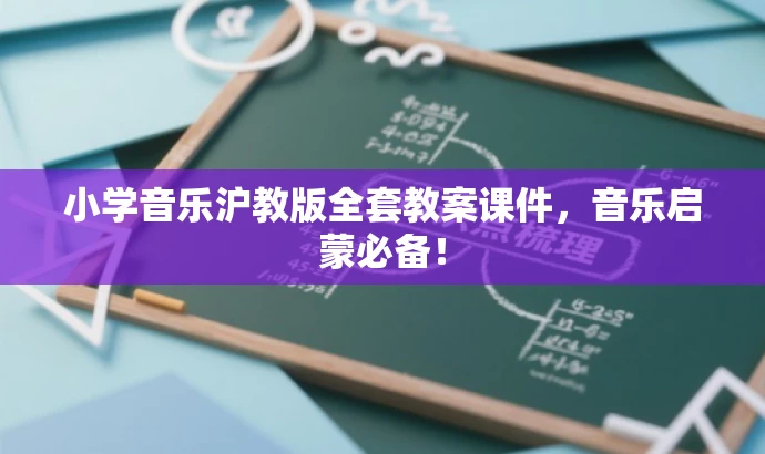 小学音乐沪教版全套教案课件,音乐启蒙必备! 小学音乐沪教版全套教案课件,音乐启蒙必备!
