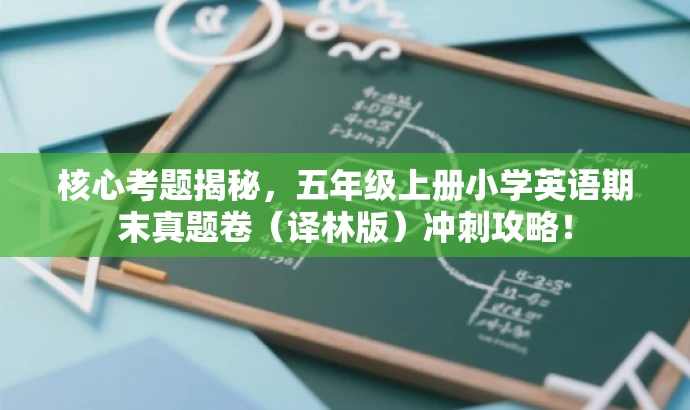 核心考题揭秘,五年级上册小学英语期末真题卷(译林版)冲刺攻略! 核心考题揭秘,五年级上册小学英语期末真题卷(译林版)冲刺攻略!
