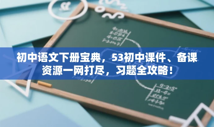 初中语文下册宝典,53初中课件、备课资源一网打尽,习题全攻略! 初中语文下册宝典,53初中课件、备课资源一网打尽,习题全攻略!