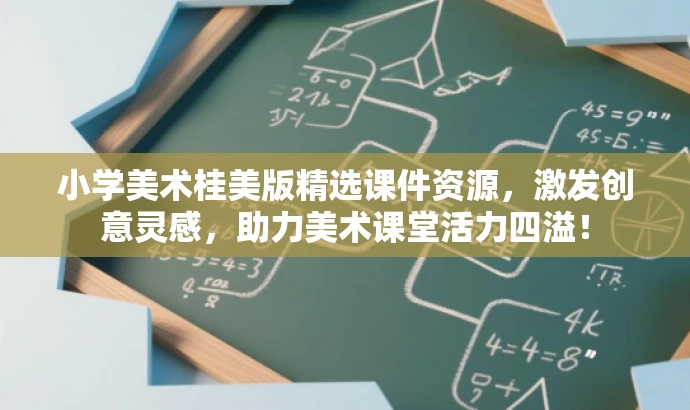 小学美术桂美版精选课件资源,激发创意灵感,助力美术课堂活力四溢! 小学美术桂美版精选课件资源,激发创意灵感,助力美术课堂活力四溢!