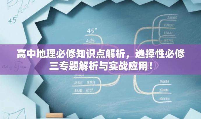 高中地理必修知识点解析,选择性必修三专题解析与实战应用! 高中地理必修知识点解析,选择性必修三专题解析与实战应用!