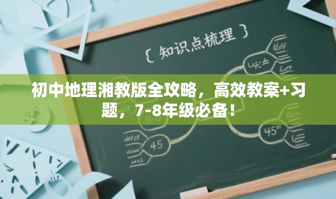 初中地理湘教版全攻略,高效教案+习题,7-8年级必备! 初中地理湘教版全攻略,高效教案+习题,7-8年级必备!