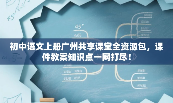 初中语文上册广州共享课堂全资源包,课件教案知识点一网打尽! 初中语文上册广州共享课堂全资源包,课件教案知识点一网打尽!