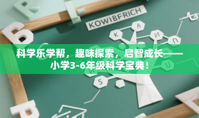 科学乐学帮,趣味探索,启智成长——小学3-6年级科学宝典! 科学乐学帮,趣味探索,启智成长——小学3-6年级科学宝典!