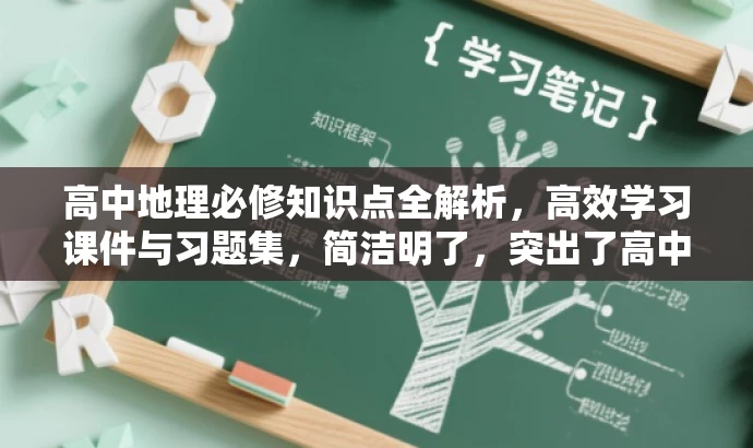高中地理必修知识点全解析,高效学习课件与习题集,简洁明了,突出了高中地理必修知识点的学习内容,同时提到了课件和习题集,符合目标人群的需求,具有吸引力。 高中地理必修知识点全解析,高效学习课件与习题集,简洁明了,突出了高中地理必修知识点的学习内容,同时提到了课件和习题集,符合目标人群的需求,具有吸引力。