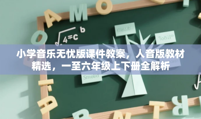 小学音乐无忧版课件教案,人音版教材精选,一至六年级上下册全解析 小学音乐无忧版课件教案,人音版教材精选,一至六年级上下册全解析