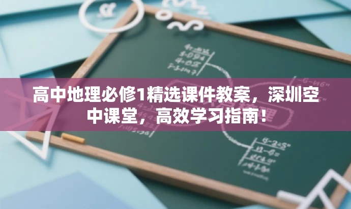 高中地理必修1精选课件教案,深圳空中课堂,高效学习指南! 高中地理必修1精选课件教案,深圳空中课堂,高效学习指南!