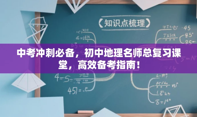 中考冲刺必备,初中地理名师总复习课堂,高效备考指南! 中考冲刺必备,初中地理名师总复习课堂,高效备考指南!