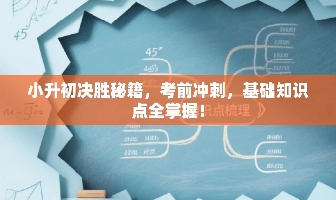小升初决胜秘籍,考前冲刺,基础知识点全掌握! 小升初决胜秘籍,考前冲刺,基础知识点全掌握!