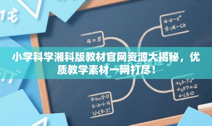 小学科学湘科版教材官网资源大揭秘,优质教学素材一网打尽! 小学科学湘科版教材官网资源大揭秘,优质教学素材一网打尽!