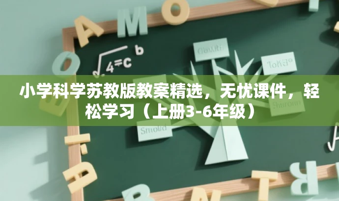 小学科学苏教版教案精选,无忧课件,轻松学习(上册3-6年级) 小学科学苏教版教案精选,无忧课件,轻松学习(上册3-6年级)