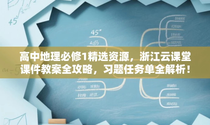 高中地理必修1精选资源,浙江云课堂课件教案全攻略,习题任务单全解析! 高中地理必修1精选资源,浙江云课堂课件教案全攻略,习题任务单全解析!