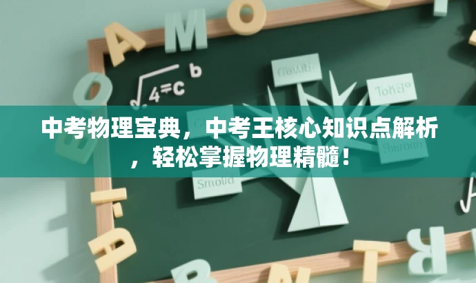 中考物理宝典,中考王核心知识点解析,轻松掌握物理精髓! 中考物理宝典,中考王核心知识点解析,轻松掌握物理精髓!