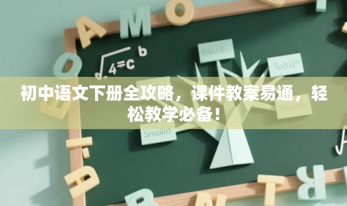 初中语文下册全攻略,课件教案易通,轻松教学必备! 初中语文下册全攻略,课件教案易通,轻松教学必备!