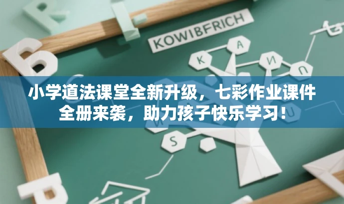 小学道法课堂全新升级,七彩作业课件全册来袭,助力孩子快乐学习! 小学道法课堂全新升级,七彩作业课件全册来袭,助力孩子快乐学习!