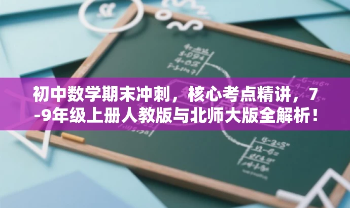 初中数学期末冲刺,核心考点精讲,7-9年级上册人教版与北师大版全解析! 初中数学期末冲刺,核心考点精讲,7-9年级上册人教版与北师大版全解析!