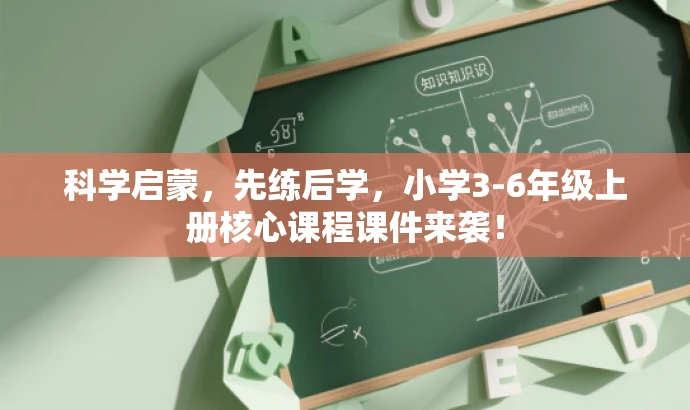 科学启蒙,先练后学,小学3-6年级上册核心课程课件来袭! 科学启蒙,先练后学,小学3-6年级上册核心课程课件来袭!