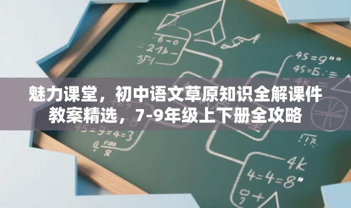 魅力课堂,初中语文草原知识全解课件教案精选,7-9年级上下册全攻略 魅力课堂,初中语文草原知识全解课件教案精选,7-9年级上下册全攻略