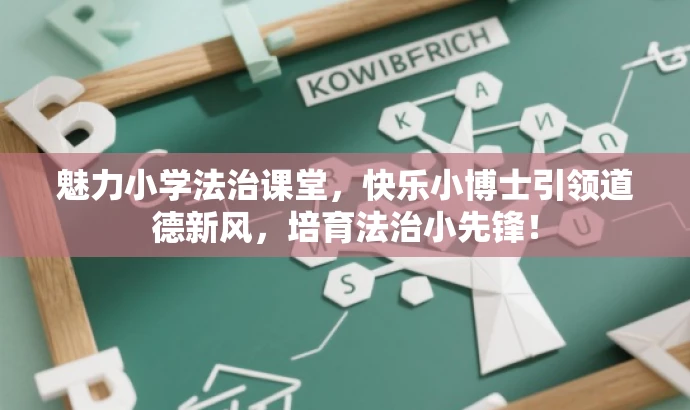 魅力小学法治课堂,快乐小博士引领道德新风,培育法治小先锋! 魅力小学法治课堂,快乐小博士引领道德新风,培育法治小先锋!